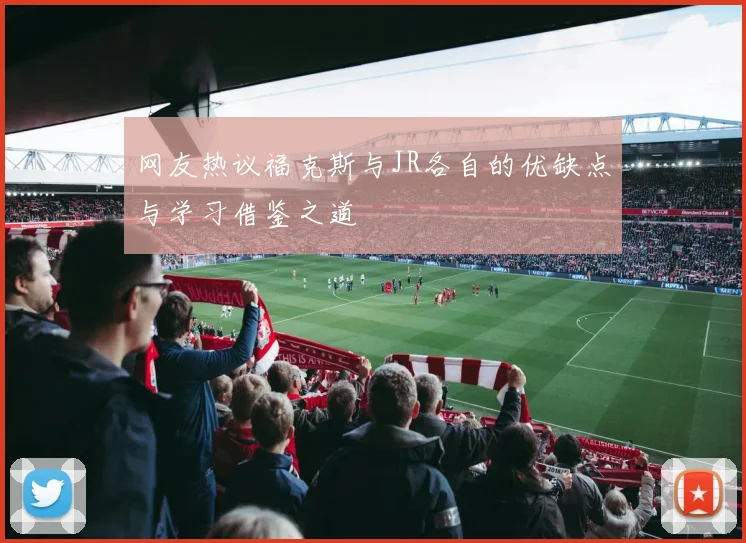 网友热议福克斯与JR各自的优缺点与学习借鉴之道