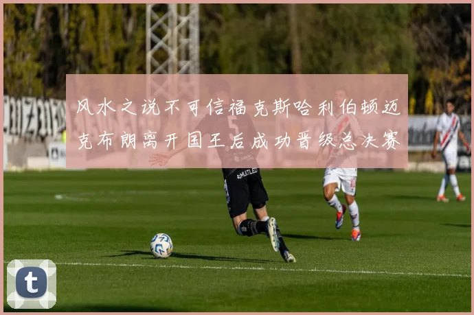 风水之说不可信福克斯哈利伯顿迈克布朗离开国王后成功晋级总决赛