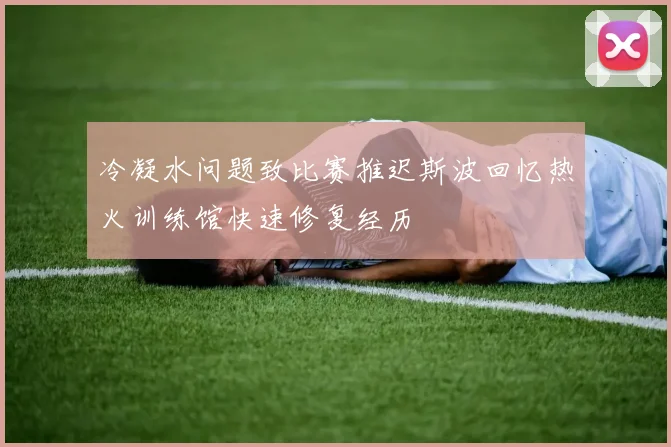 冷凝水问题致比赛推迟斯波回忆热火训练馆快速修复经历