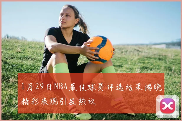 1月29日NBA最佳球员评选结果揭晓精彩表现引发热议