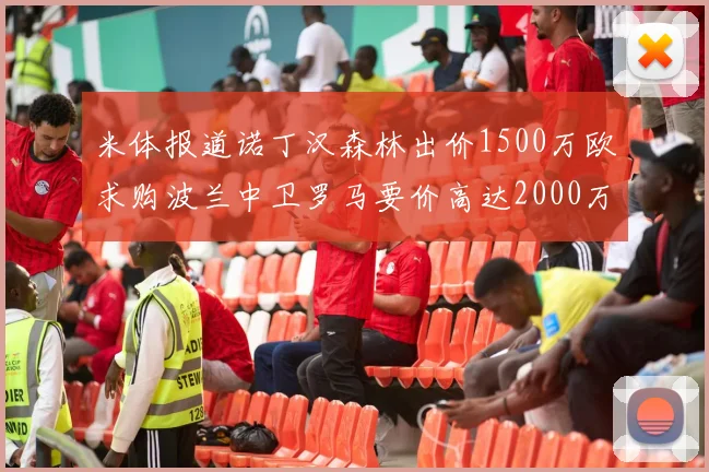 米体报道诺丁汉森林出价1500万欧求购波兰中卫罗马要价高达2000万