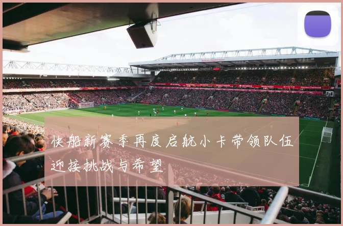 快船新赛季再度启航小卡带领队伍迎接挑战与希望