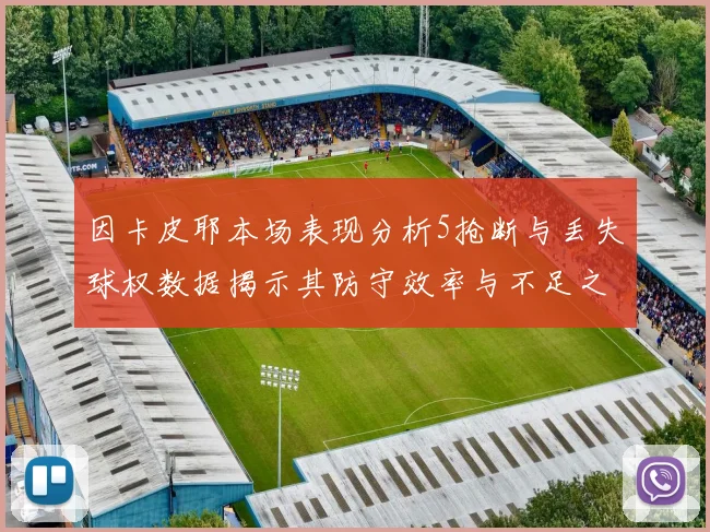 因卡皮耶本场表现分析5抢断与丢失球权数据揭示其防守效率与不足之处