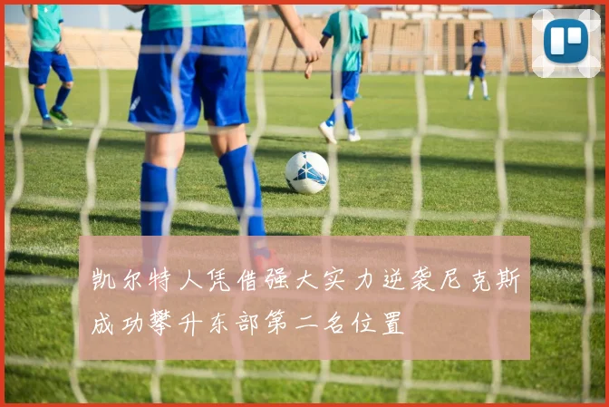 凯尔特人凭借强大实力逆袭尼克斯成功攀升东部第二名位置