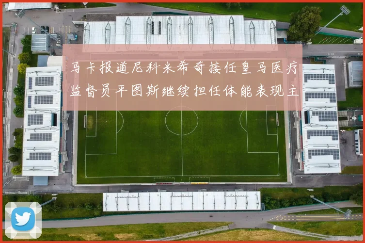 马卡报道尼科米希奇接任皇马医疗监督员平图斯继续担任体能表现主管