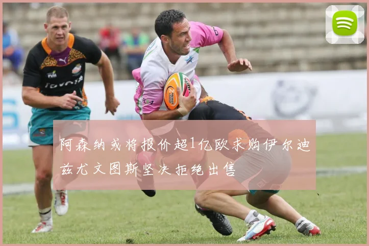阿森纳或将报价超1亿欧求购伊尔迪兹尤文图斯坚决拒绝出售
